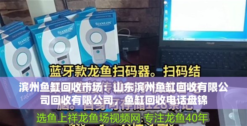 濱州魚缸回收市場：山東濱州魚缸回收有限公司回收有限公司，魚缸回收電話盤錦