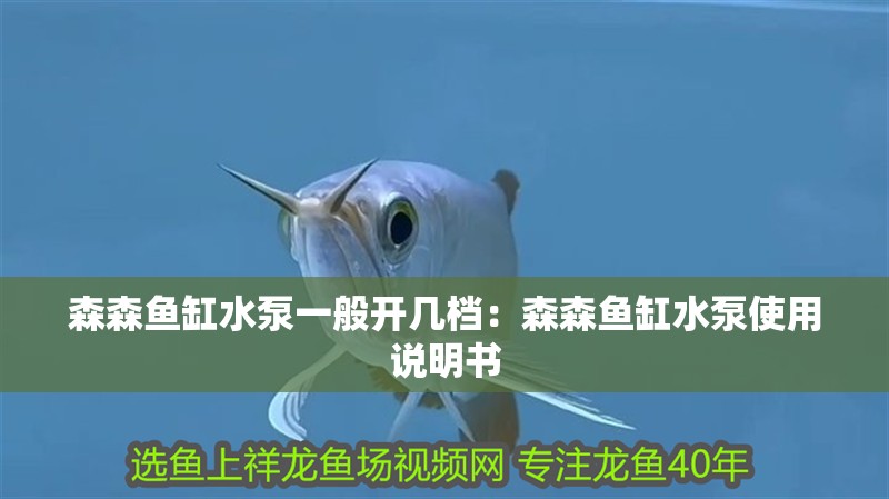 森森魚缸水泵一般開幾檔：森森魚缸水泵使用說明書