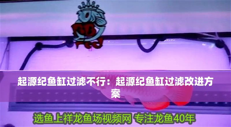 起源紀(jì)魚缸過濾不行：起源紀(jì)魚缸過濾改進(jìn)方案
