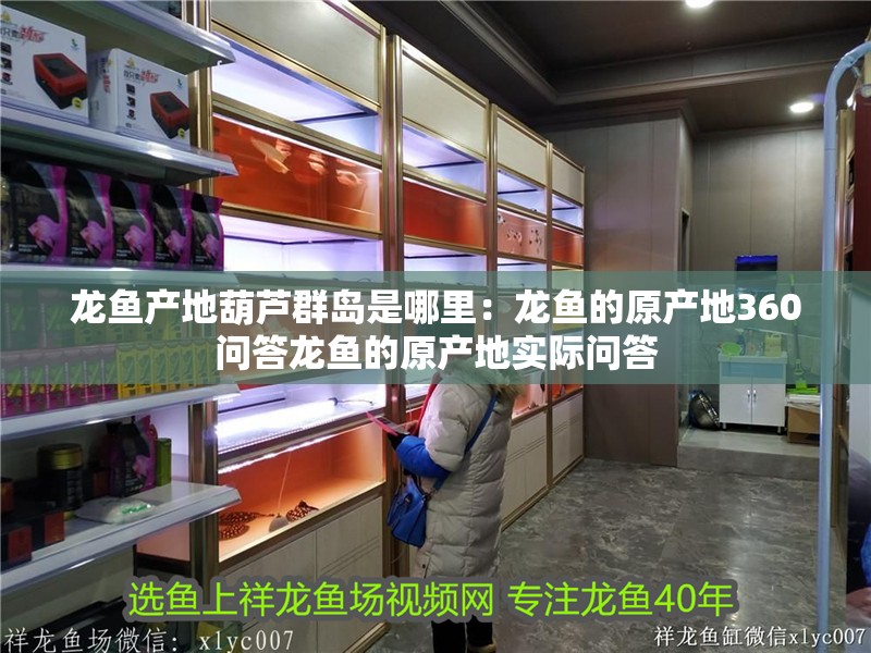 龍魚產地葫蘆群島是哪里：龍魚的原產地360問答龍魚的原產地實際問答