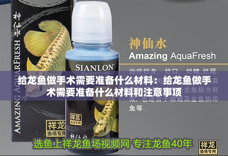 給龍魚做手術(shù)需要準(zhǔn)備什么材料：給龍魚做手術(shù)需要準(zhǔn)備什么材料和注意事項