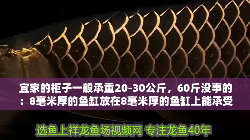 宜家的柜子一般承重20-30公斤，60斤沒事的：8毫米厚的魚缸放在8毫米厚的魚缸上能承受住嗎？