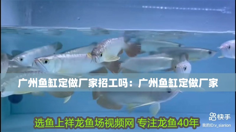 廣州魚缸定做廠家招工嗎：廣州魚缸定做廠家