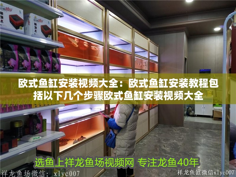 歐式魚缸安裝視頻大全：歐式魚缸安裝教程包括以下幾個步驟歐式魚缸安裝視頻大全