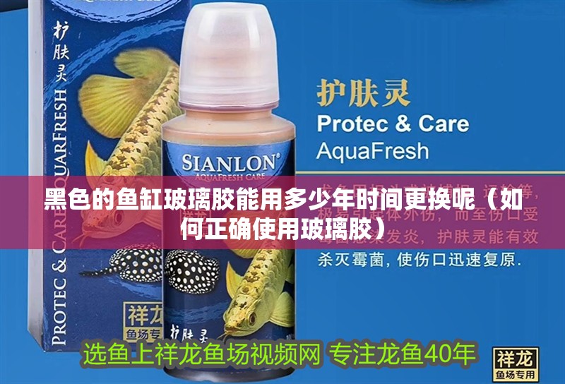 黑色的魚缸玻璃膠能用多少年時間更換呢（如何正確使用玻璃膠）