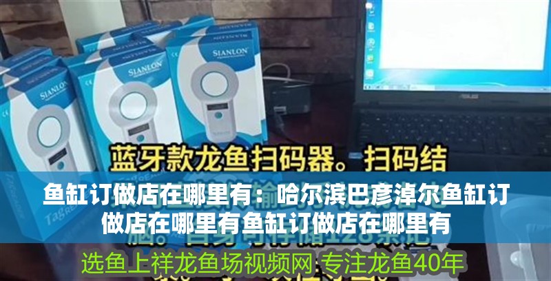 魚缸訂做店在哪里有：哈爾濱巴彥淖爾魚缸訂做店在哪里有魚缸訂做店在哪里有