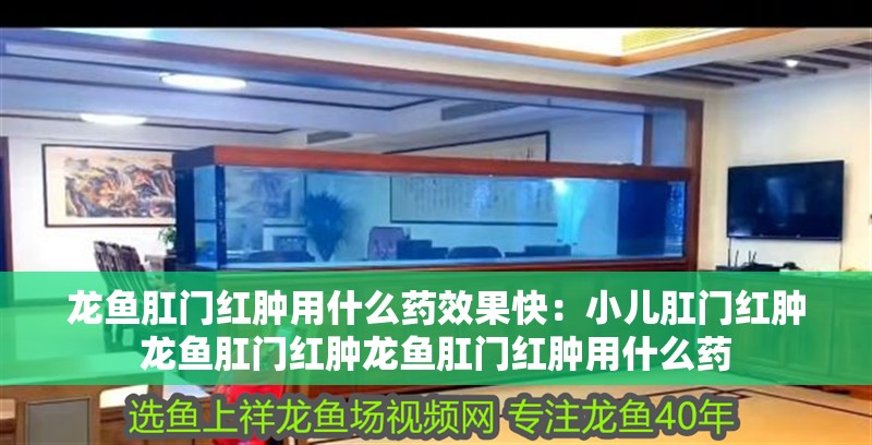 龍魚肛門紅腫用什么藥效果快：小兒肛門紅腫龍魚肛門紅腫龍魚肛門紅腫用什么藥