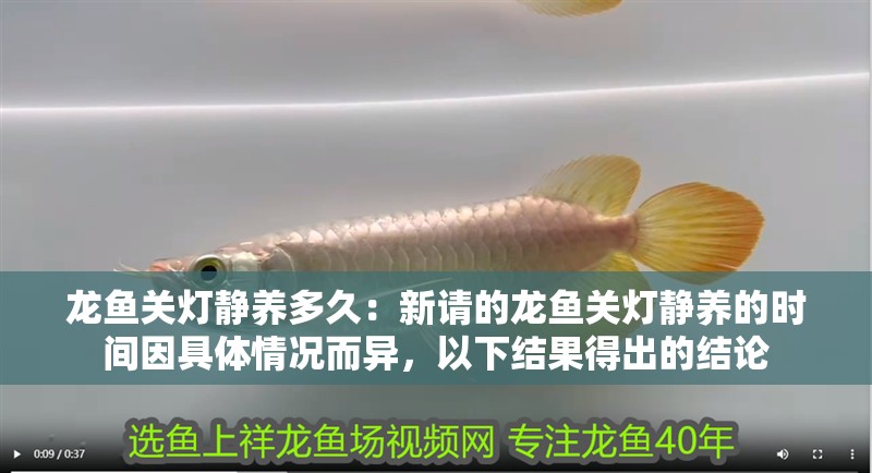 龍魚關燈靜養多久：新請的龍魚關燈靜養的時間因具體情況而異，以下結果得出的結論