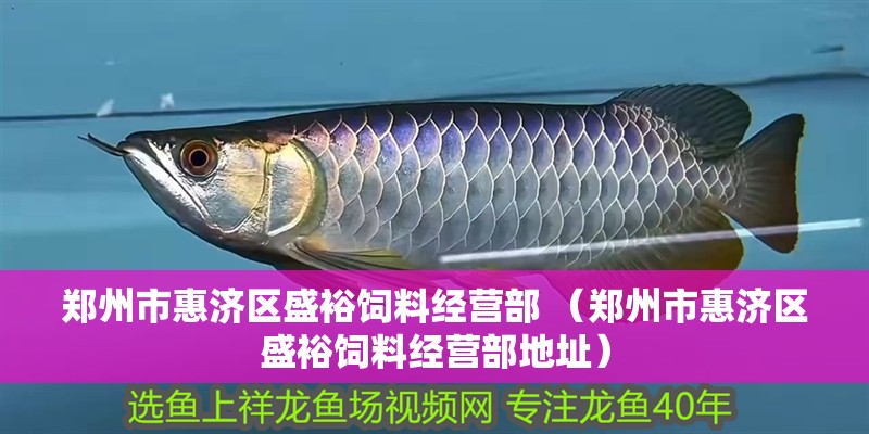 鄭州市惠濟(jì)區(qū)盛裕飼料經(jīng)營(yíng)部 （鄭州市惠濟(jì)區(qū)盛裕飼料經(jīng)營(yíng)部地址）