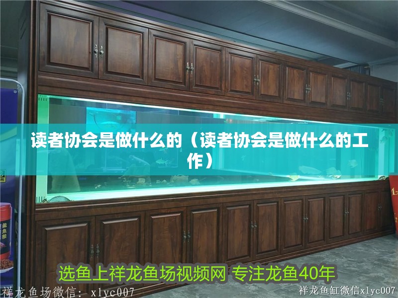 讀者協會是做什么的（讀者協會是做什么的工作）