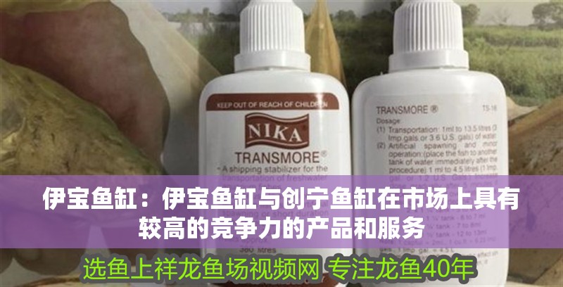 伊寶魚缸：伊寶魚缸與創(chuàng)寧魚缸在市場上具有較高的競爭力的產(chǎn)品和服務