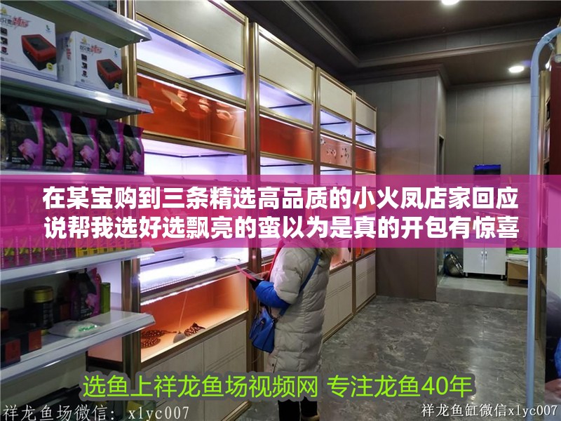 在某寶購到三條精選高品質(zhì)的小火鳳店家回應說幫我選好選飄亮的蠻以為是真的開包有驚喜無