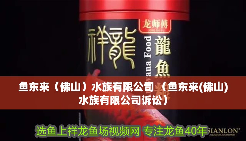 魚東來（佛山）水族有限公司 （魚東來(佛山)水族有限公司訴訟）