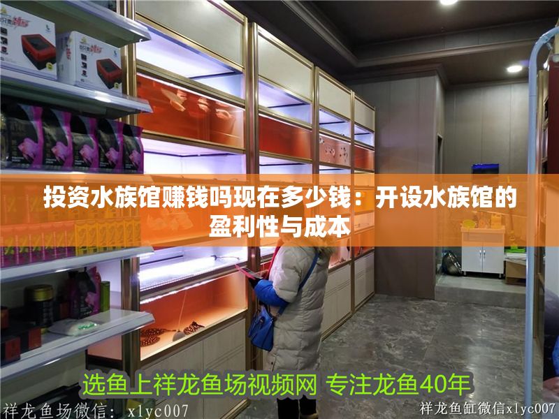 投資水族館賺錢嗎現(xiàn)在多少錢：開設(shè)水族館的盈利性與成本