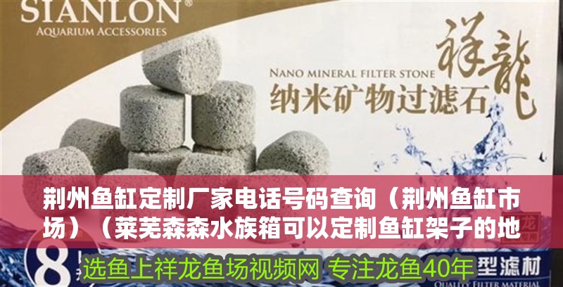 荊州魚缸定制廠家電話號碼查詢（荊州魚缸市場）（萊蕪森森水族箱可以定制魚缸架子的地方，森森水族箱定制）