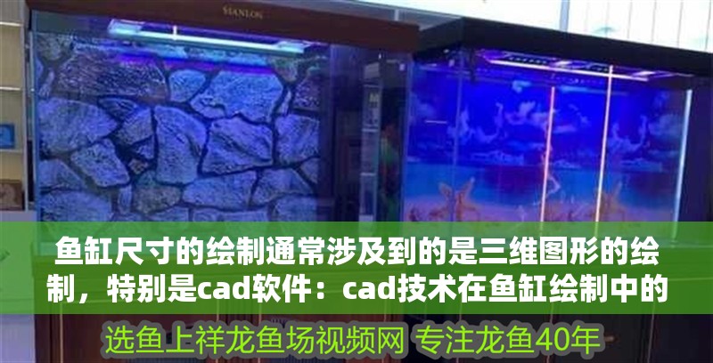 魚缸尺寸的繪制通常涉及到的是三維圖形的繪制，特別是cad軟件：cad技術在魚缸繪制中的應用