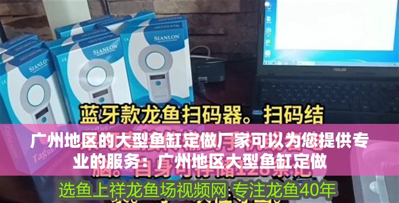 廣州地區的大型魚缸定做廠家可以為您提供專業的服務：廣州地區大型魚缸定做