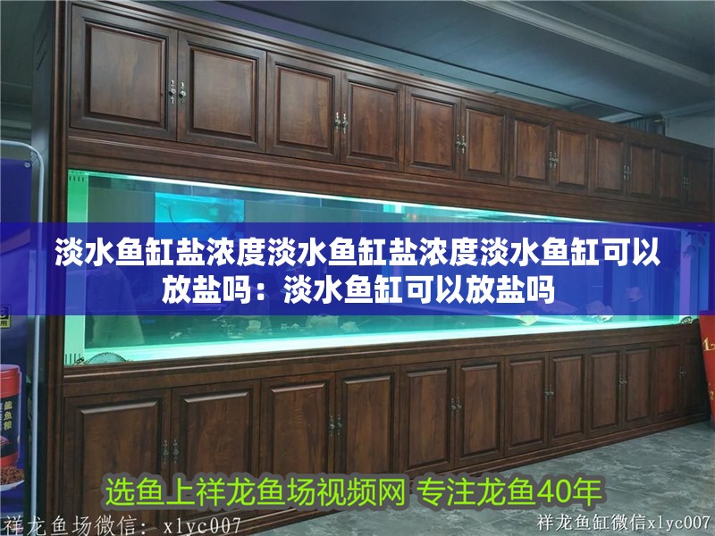 淡水魚缸鹽濃度淡水魚缸鹽濃度淡水魚缸可以放鹽嗎：淡水魚缸可以放鹽嗎