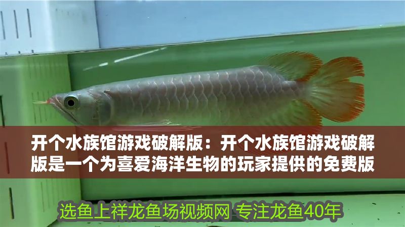 開個(gè)水族館游戲破解版：開個(gè)水族館游戲破解版是一個(gè)為喜愛海洋生物的玩家提供的免費(fèi)版本