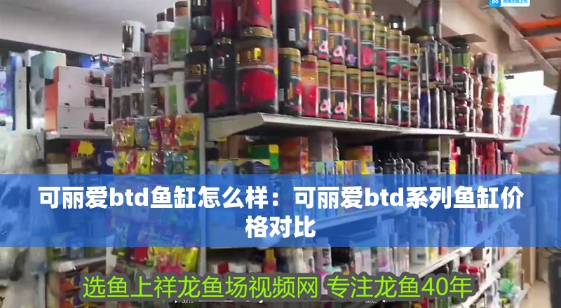 可麗愛btd魚缸怎么樣：可麗愛btd系列魚缸價(jià)格對(duì)比