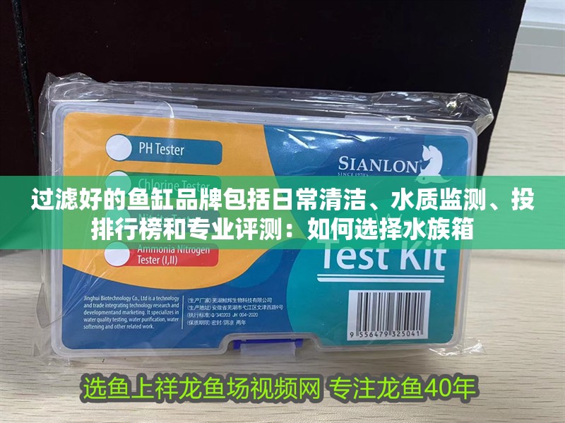 過濾好的魚缸品牌包括日常清潔、水質(zhì)監(jiān)測(cè)、投排行榜和專業(yè)評(píng)測(cè)：如何選擇水族箱