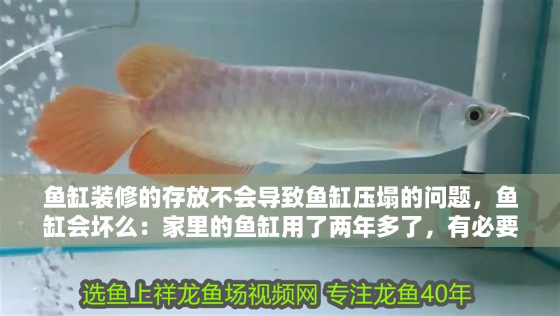 魚缸裝修的存放不會導致魚缸壓塌的問題，魚缸會壞么：家里的魚缸用了兩年多了，有必要去消毒么？