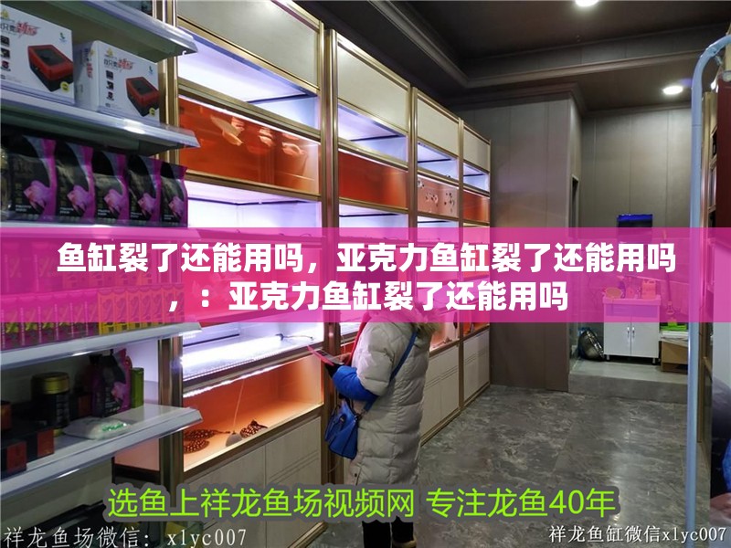 魚缸裂了還能用嗎，亞克力魚缸裂了還能用嗎，：亞克力魚缸裂了還能用嗎