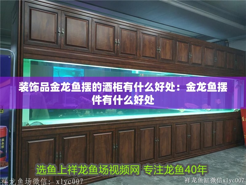 裝飾品金龍魚擺的酒柜有什么好處：金龍魚擺件有什么好處