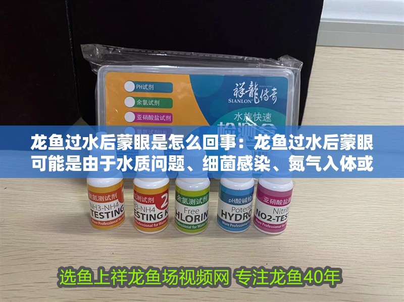 龍魚過水后蒙眼是怎么回事：龍魚過水后蒙眼可能是由于水質問題、細菌感染、氮氣入體或營養不均衡等原因引起的