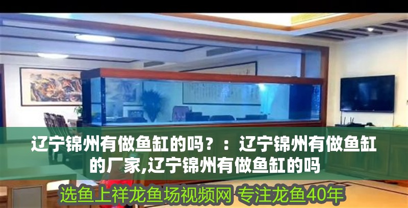 遼寧錦州有做魚缸的嗎？：遼寧錦州有做魚缸的廠家,遼寧錦州有做魚缸的嗎