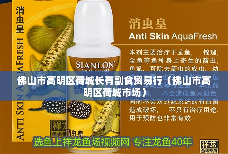 佛山市高明區(qū)荷城長(zhǎng)有副食貿(mào)易行（佛山市高明區(qū)荷城市場(chǎng)）