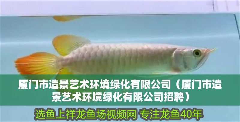 廈門市造景藝術環境綠化有限公司（廈門市造景藝術環境綠化有限公司招聘）