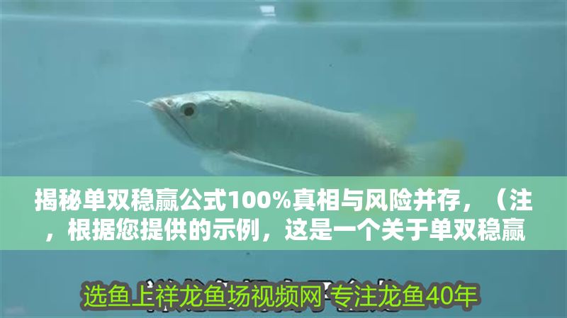 揭秘單雙穩贏公式100%真相與風險并存，（注，根據您提供的示例，這是一個關于單雙穩贏公式的警示性標題。若您有具體內容需要提煉標題，請補充相關資料，我將為您精準生成。）