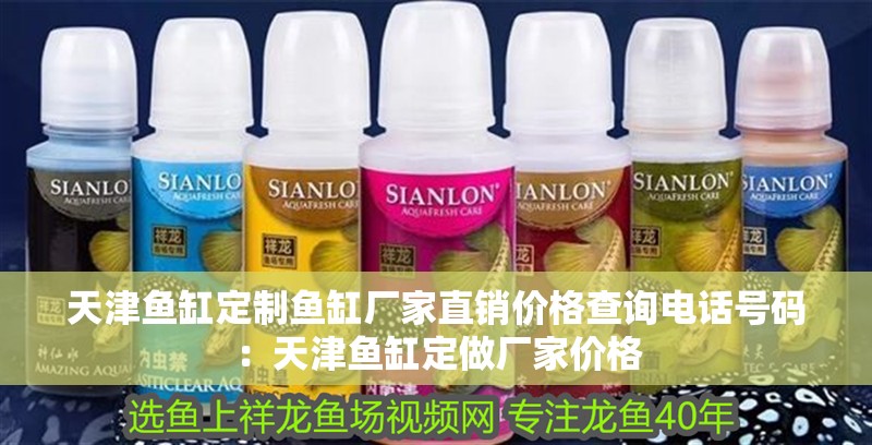 天津魚缸定制魚缸廠家直銷價格查詢電話號碼：天津魚缸定做廠家價格