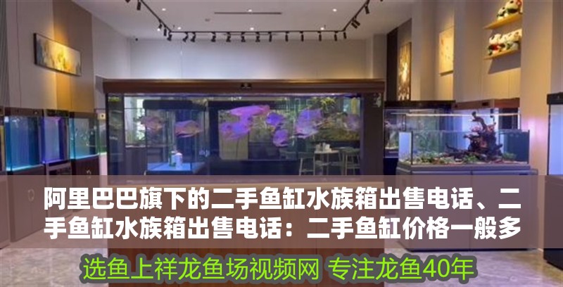 阿里巴巴旗下的二手魚缸水族箱出售電話、二手魚缸水族箱出售電話：二手魚缸價格一般多少？