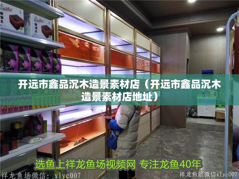 開遠市鑫品沉木造景素材店（開遠市鑫品沉木造景素材店地址）