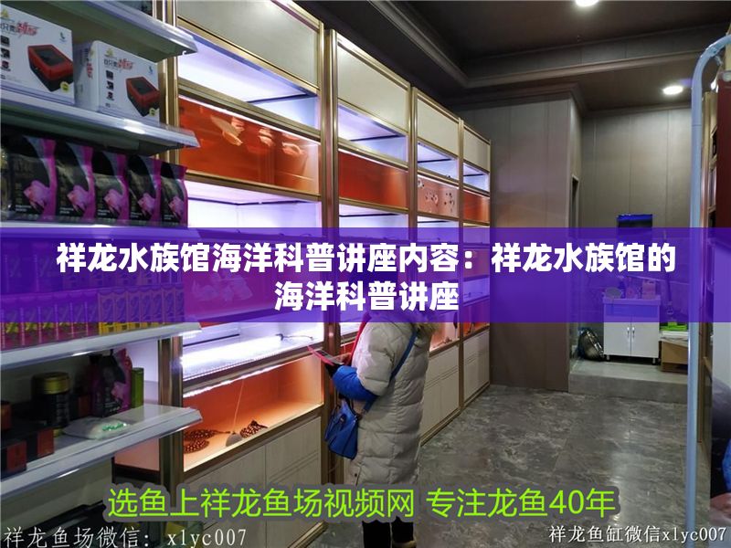 祥龍水族館海洋科普講座內容:祥龍水族館的海洋科普講座 水族館百科(水族館加盟) 第2張 祥龍水族館海洋科普講座內容:祥龍水族館的海洋科普講座 祥龍水族館海洋科普講座內容:祥龍水族館的海洋科普講座 水族館百科(水族館加盟) 第2張