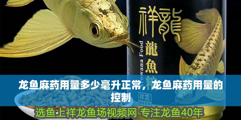 龍魚麻藥用量多少毫升正常，龍魚麻藥用量的控制