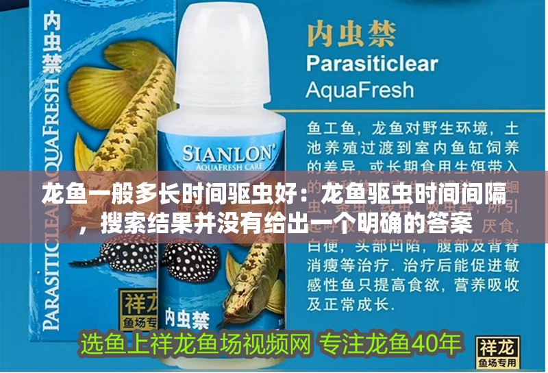 龍魚一般多長時(shí)間驅(qū)蟲好：龍魚驅(qū)蟲時(shí)間間隔，搜索結(jié)果并沒有給出一個(gè)明確的答案