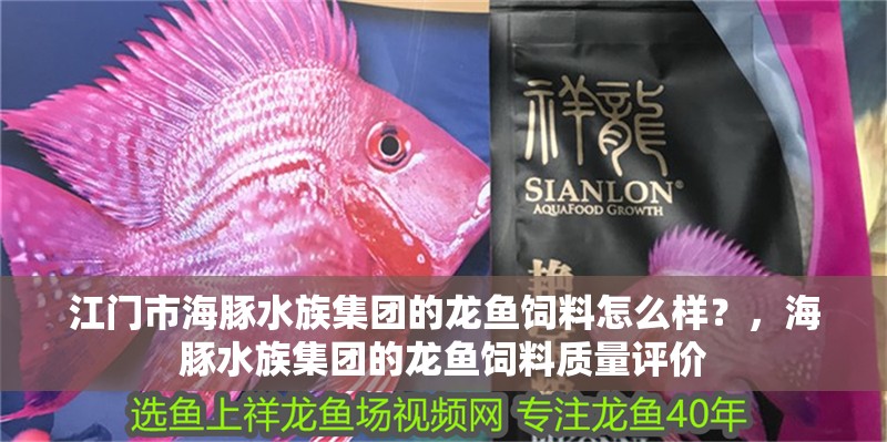江門市海豚水族集團(tuán)的龍魚飼料怎么樣？，海豚水族集團(tuán)的龍魚飼料質(zhì)量評價