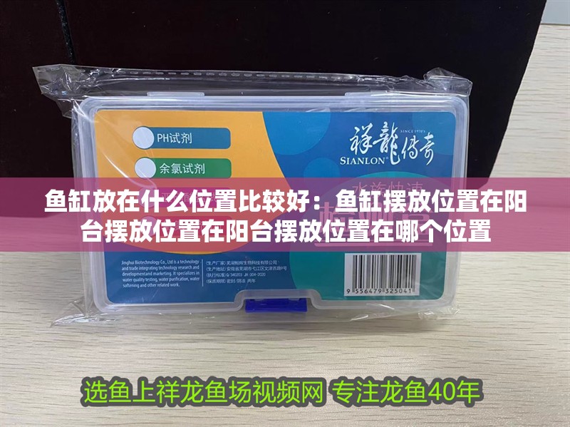 魚缸放在什么位置比較好：魚缸擺放位置在陽臺擺放位置在陽臺擺放位置在哪個位置