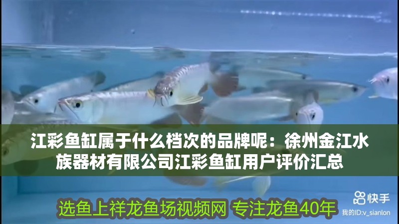 江彩魚缸屬于什么檔次的品牌呢：徐州金江水族器材有限公司江彩魚缸用戶評價匯總