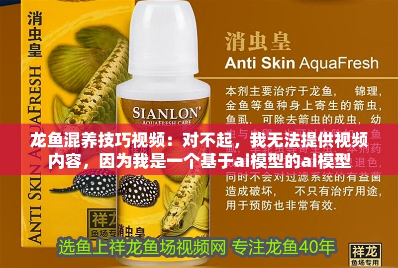 龍魚混養(yǎng)技巧視頻：對不起，我無法提供視頻內(nèi)容，因為我是一個基于ai模型的ai模型