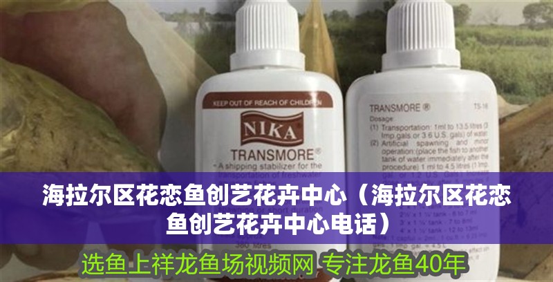 海拉爾區(qū)花戀魚創(chuàng)藝花卉中心（海拉爾區(qū)花戀魚創(chuàng)藝花卉中心電話）