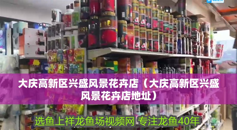 大慶高新區興盛風景花卉店（大慶高新區興盛風景花卉店地址）