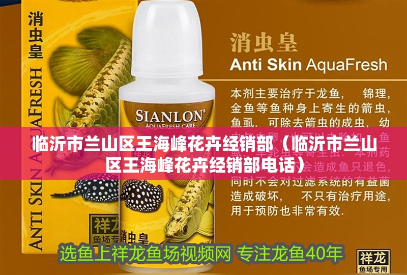 臨沂市蘭山區王海峰花卉經銷部（臨沂市蘭山區王海峰花卉經銷部電話）