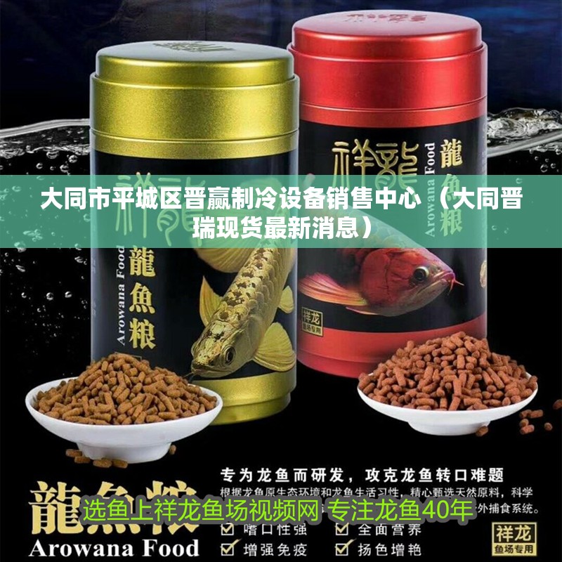 大同市平城區晉贏制冷設備銷售中心 （大同晉瑞現貨最新消息）