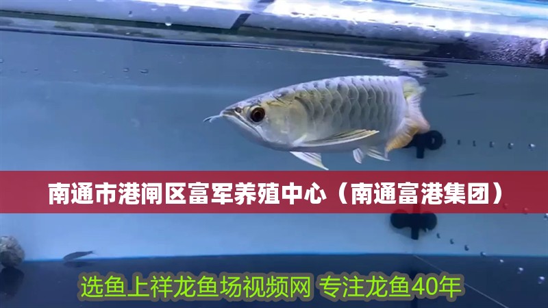 南通市港閘區(qū)富軍養(yǎng)殖中心（南通富港集團）