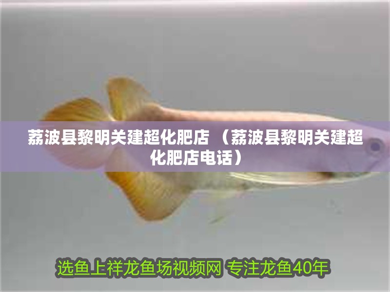 荔波縣黎明關(guān)建超化肥店 （荔波縣黎明關(guān)建超化肥店電話）