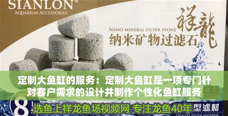定制大魚缸的服務：定制大魚缸是一項專門針對客戶需求的設計并制作個性化魚缸服務